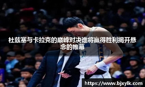杜兹塞与卡拉克的巅峰对决谁将赢得胜利揭开悬念的帷幕