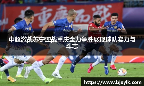 中超激战苏宁迎战重庆全力争胜展现球队实力与斗志